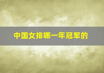 中国女排哪一年冠军的