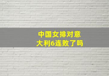 中国女排对意大利6连败了吗