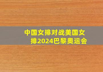 中国女排对战美国女排2024巴黎奥运会