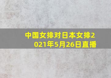 中国女排对日本女排2021年5月26日直播