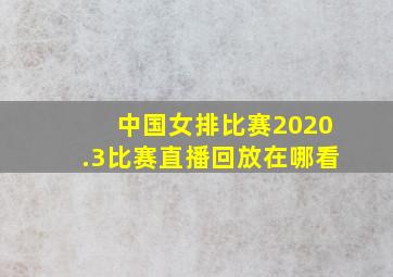 中国女排比赛2020.3比赛直播回放在哪看