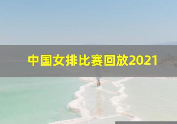 中国女排比赛回放2021