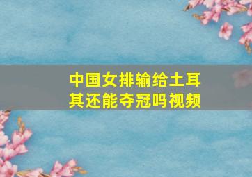 中国女排输给土耳其还能夺冠吗视频