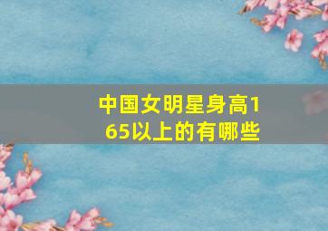 中国女明星身高165以上的有哪些