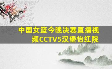 中国女篮今晚决赛直播视频CCTV5汉堡怡红院