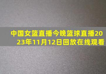 中国女篮直播今晚篮球直播2023年11月12日回放在线观看