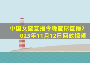 中国女篮直播今晚篮球直播2023年11月12日回放视频