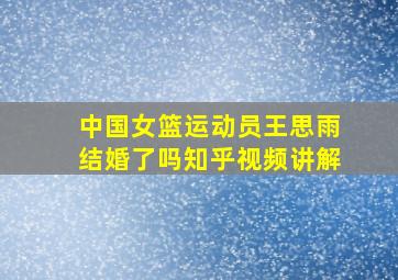 中国女篮运动员王思雨结婚了吗知乎视频讲解