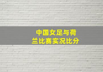 中国女足与荷兰比赛实况比分