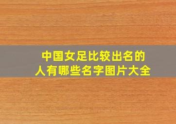 中国女足比较出名的人有哪些名字图片大全