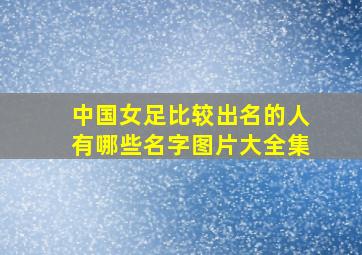 中国女足比较出名的人有哪些名字图片大全集