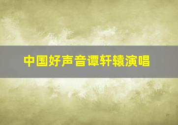 中国好声音谭轩辕演唱