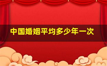 中国婚姻平均多少年一次