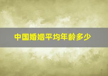 中国婚姻平均年龄多少