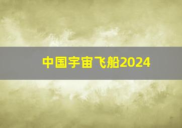 中国宇宙飞船2024