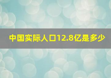 中国实际人口12.8亿是多少