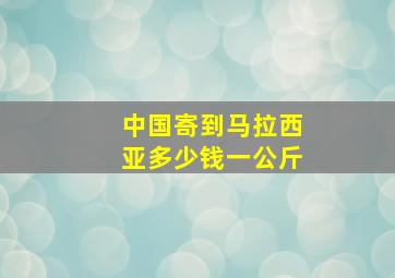 中国寄到马拉西亚多少钱一公斤