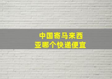 中国寄马来西亚哪个快递便宜