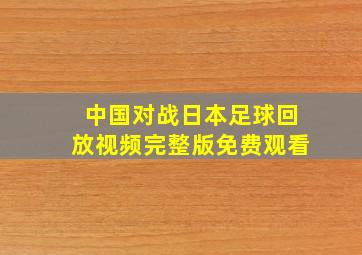 中国对战日本足球回放视频完整版免费观看