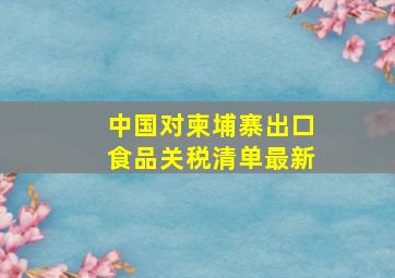 中国对柬埔寨出口食品关税清单最新