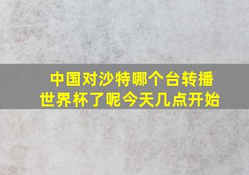 中国对沙特哪个台转播世界杯了呢今天几点开始