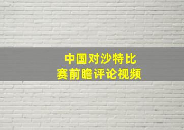 中国对沙特比赛前瞻评论视频