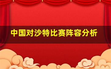 中国对沙特比赛阵容分析