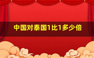 中国对泰国1比1多少倍