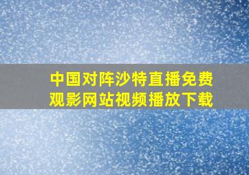 中国对阵沙特直播免费观影网站视频播放下载