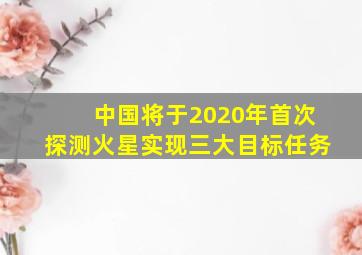 中国将于2020年首次探测火星实现三大目标任务