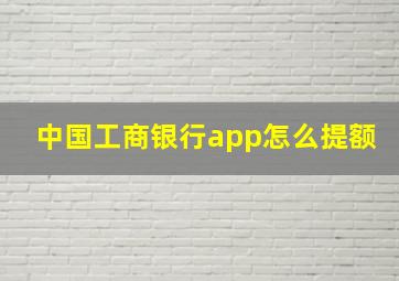 中国工商银行app怎么提额