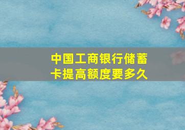 中国工商银行储蓄卡提高额度要多久