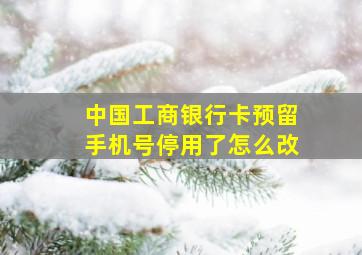 中国工商银行卡预留手机号停用了怎么改