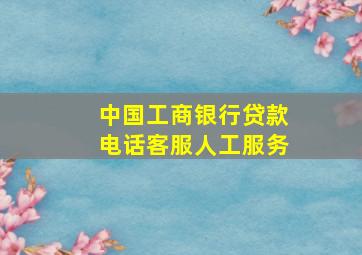 中国工商银行贷款电话客服人工服务