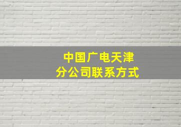 中国广电天津分公司联系方式