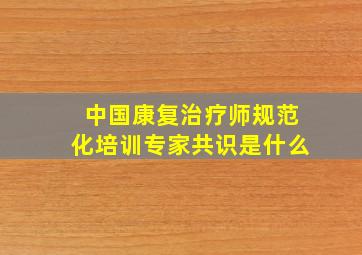 中国康复治疗师规范化培训专家共识是什么