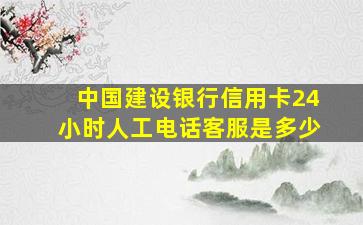 中国建设银行信用卡24小时人工电话客服是多少