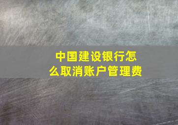 中国建设银行怎么取消账户管理费