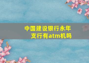 中国建设银行永年支行有atm机吗