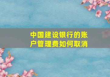 中国建设银行的账户管理费如何取消