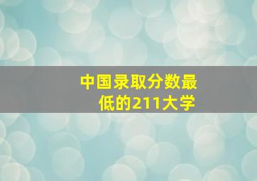 中国录取分数最低的211大学