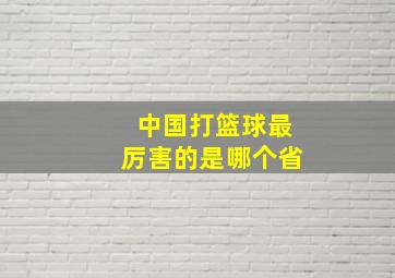 中国打篮球最厉害的是哪个省