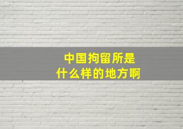 中国拘留所是什么样的地方啊