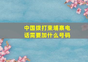 中国拨打柬埔寨电话需要加什么号码