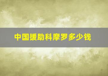 中国援助科摩罗多少钱