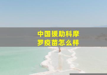 中国援助科摩罗疫苗怎么样