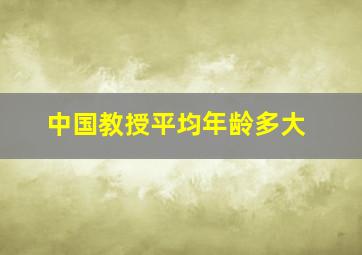 中国教授平均年龄多大