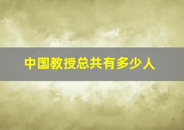 中国教授总共有多少人