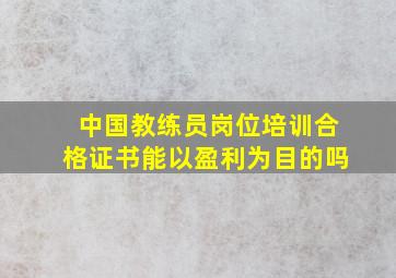 中国教练员岗位培训合格证书能以盈利为目的吗