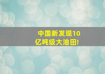 中国新发现10亿吨级大油田!